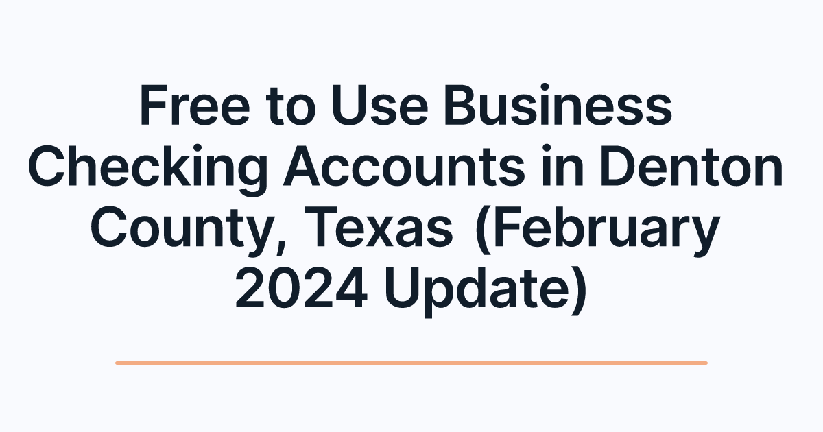 Free to Use Business Checking Accounts in Denton County, Texas (February 2024 Update)